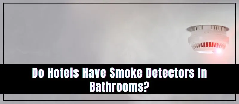 do-hotels-have-smoke-detectors-in-bathrooms-smoke-detector-expert