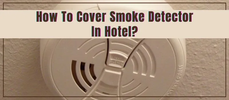 how-to-cover-smoke-detector-in-hotel-smoke-detector-expert